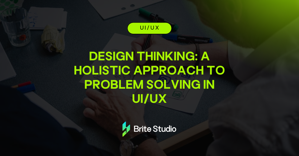 Design Thinking: A Holistic Approach to Problem Solving in UI/UX